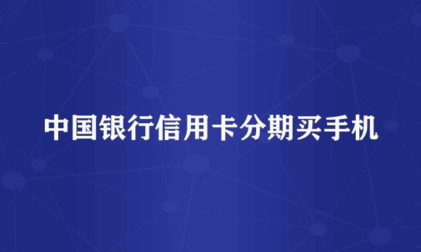 中国银行信用卡分期买手机