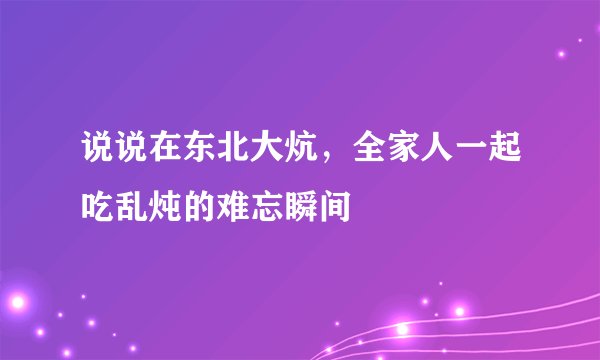 说说在东北大炕，全家人一起吃乱炖的难忘瞬间