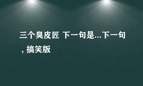 三个臭皮匠 下一句是...下一句 , 搞笑版