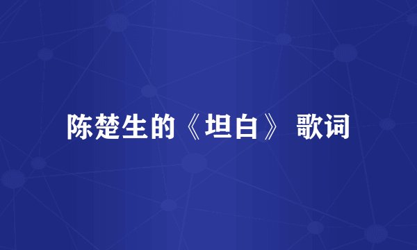 陈楚生的《坦白》 歌词