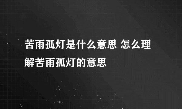 苦雨孤灯是什么意思 怎么理解苦雨孤灯的意思