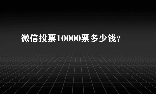 微信投票10000票多少钱？