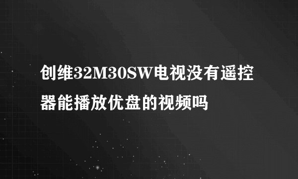 创维32M30SW电视没有遥控器能播放优盘的视频吗