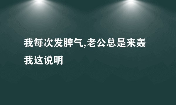 我每次发脾气,老公总是来轰我这说明