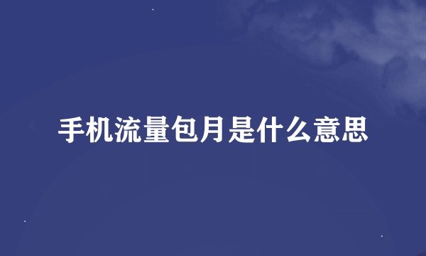 手机流量包月是什么意思