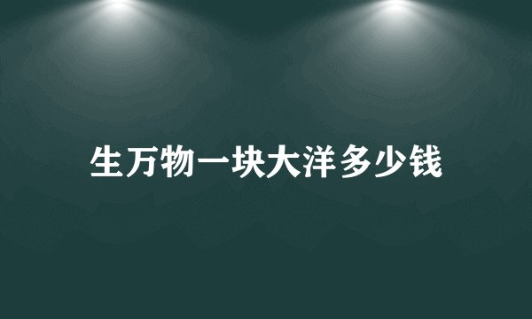 生万物一块大洋多少钱