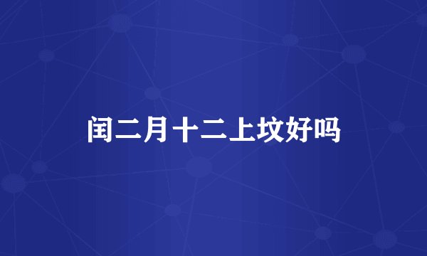 闰二月十二上坟好吗