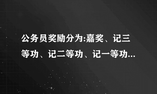 公务员奖励分为:嘉奖、记三等功、记二等功、记一等功、授予称号。