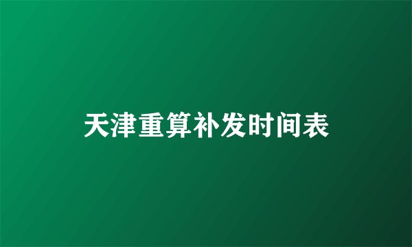 天津重算补发时间表