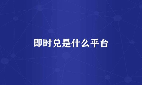 即时兑是什么平台