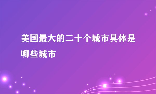 美国最大的二十个城市具体是哪些城市