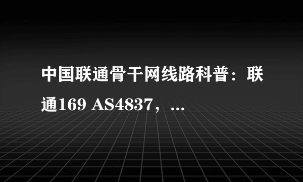 中国联通骨干网线路科普：联通169 AS4837，联通A网 AS9929，中国联通国际 AS10099