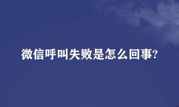 微信呼叫失败是怎么回事?