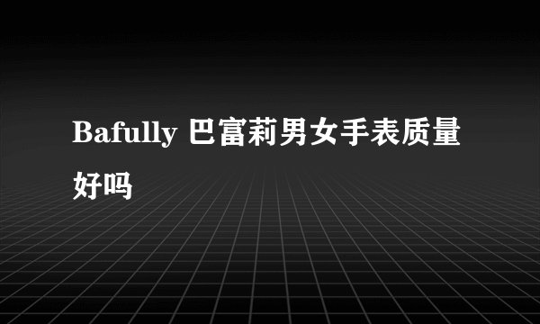 Bafully 巴富莉男女手表质量好吗