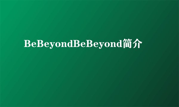 BeBeyondBeBeyond简介
