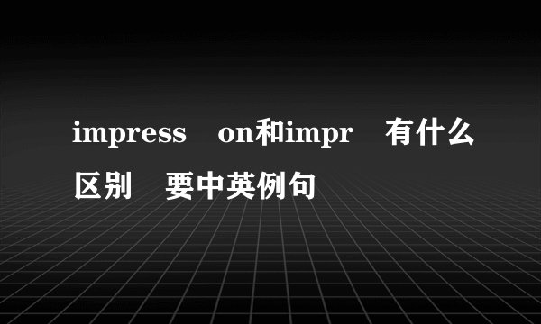 impress on和impr 有什么区别 要中英例句