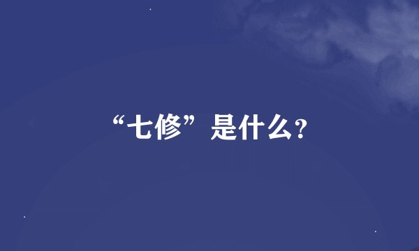 “七修”是什么？