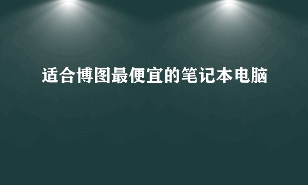 适合博图最便宜的笔记本电脑