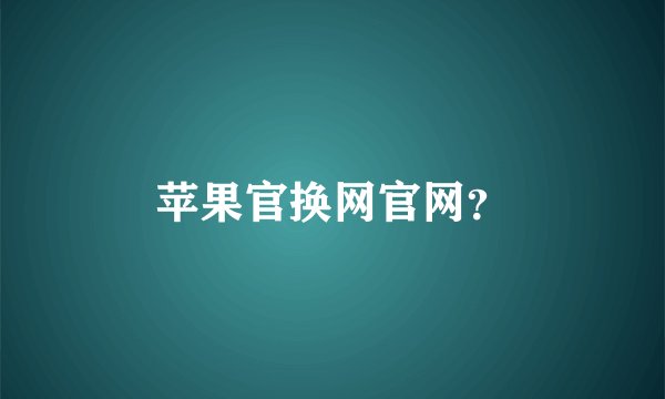 苹果官换网官网？