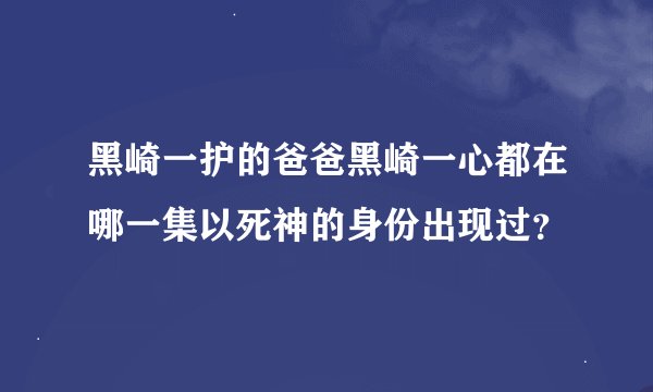 黑崎一护的爸爸黑崎一心都在哪一集以死神的身份出现过？