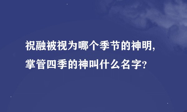 祝融被视为哪个季节的神明,掌管四季的神叫什么名字？