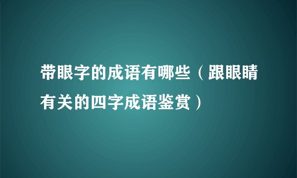 带眼字的成语有哪些（跟眼睛有关的四字成语鉴赏）