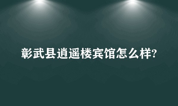 彰武县逍遥楼宾馆怎么样?