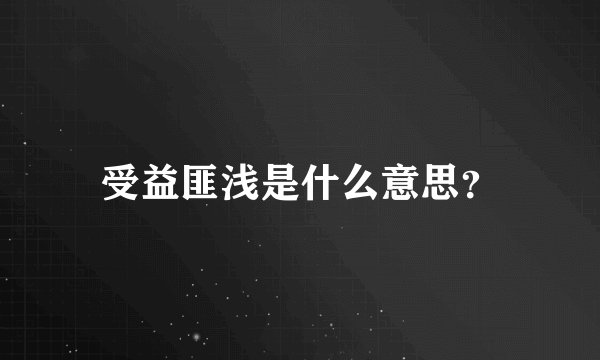 受益匪浅是什么意思？