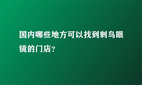 国内哪些地方可以找到刺鸟眼镜的门店？