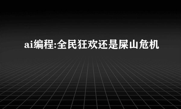 ai编程:全民狂欢还是屎山危机