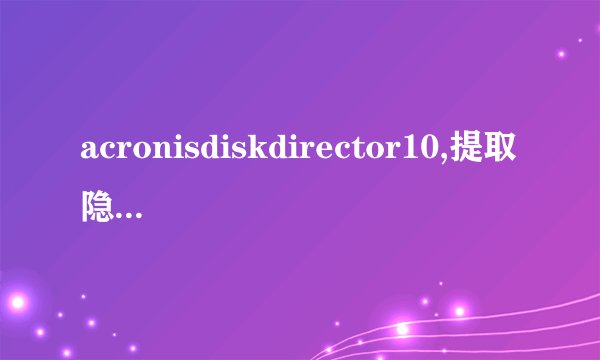 acronisdiskdirector10,提取隐藏分区文件