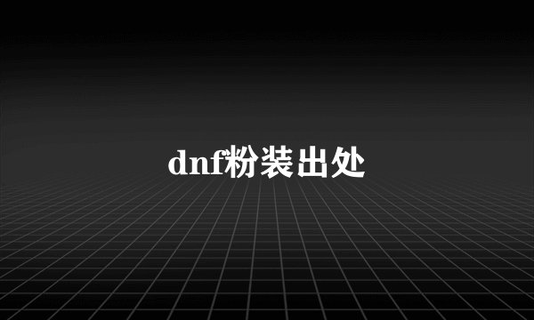 dnf粉装出处