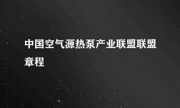中国空气源热泵产业联盟联盟章程