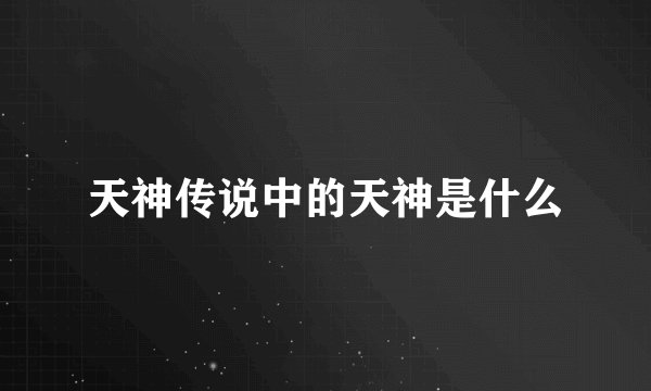 天神传说中的天神是什么