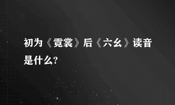 初为《霓裳》后《六幺》读音是什么?