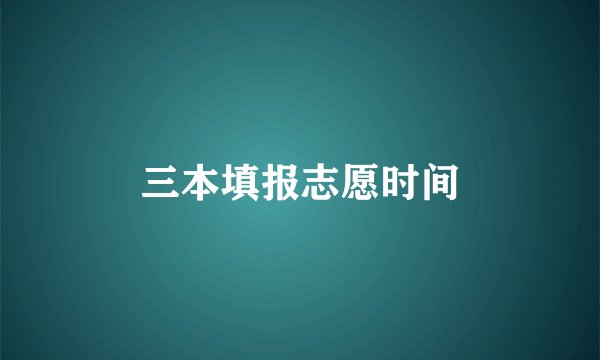 三本填报志愿时间