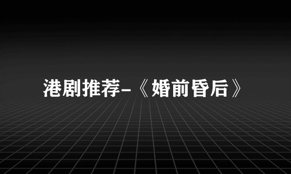 港剧推荐-《婚前昏后》