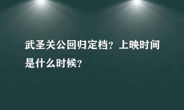 武圣关公回归定档?上映时间是什么时候?