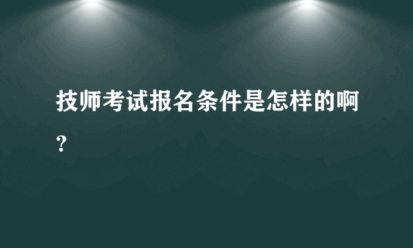 技师考试报名条件是怎样的啊？