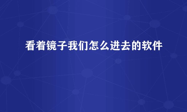 看着镜子我们怎么进去的软件