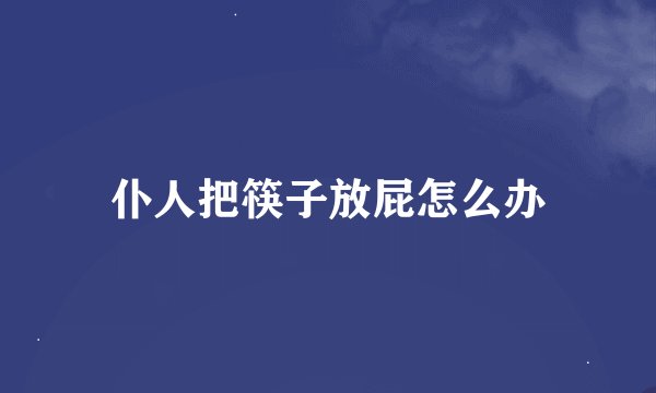 仆人把筷子放屁怎么办