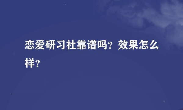 恋爱研习社靠谱吗？效果怎么样？