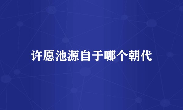 许愿池源自于哪个朝代