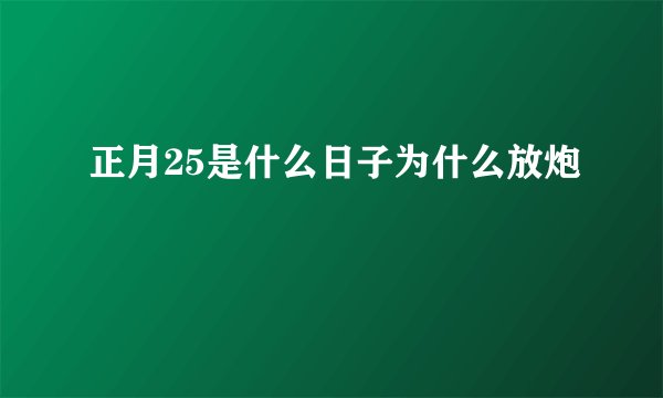 正月25是什么日子为什么放炮