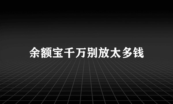 余额宝千万别放太多钱