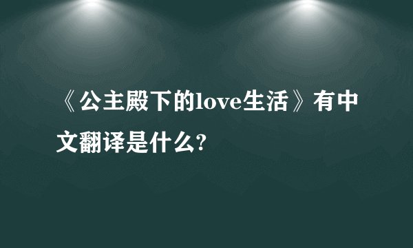 《公主殿下的love生活》有中文翻译是什么?