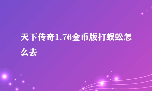 天下传奇1.76金币版打蜈蚣怎么去
