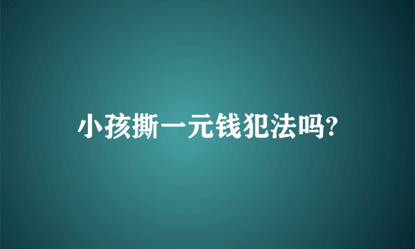 小孩撕一元钱犯法吗?