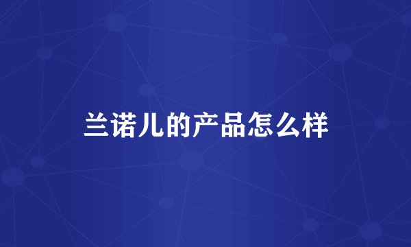 兰诺儿的产品怎么样