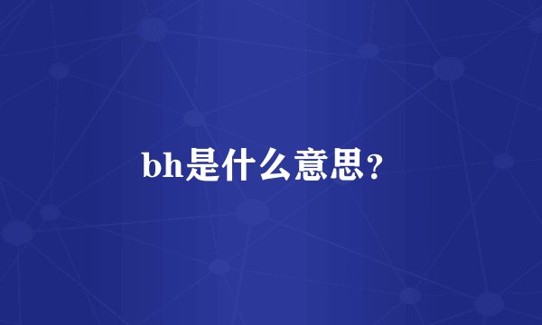 bh是什么意思？
